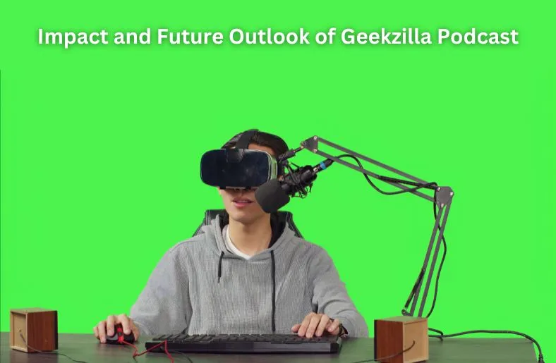 Impact and Future Outlook of geekzilla podcast