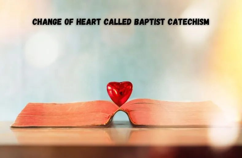 Change of Heart Called Baptist Catechism